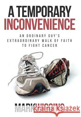 A Temporary Inconvenience: An Ordinary Guy's Extraordinary Walk of Faith to Fight Cancer Mark Wiggins 9781613144411