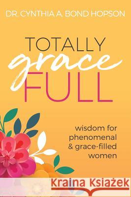 Totally Gracefull: Wisdom for Phenomenal and Grace-Filled Women Cynthia a Bond Hopson 9781613144619