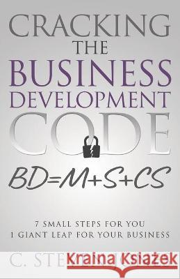 Cracking the Business Development Code: 7 Small Steps for You, 1 Giant Leap for Your Business C Steven Jones 9781613145197 Innovo Publishing LLC