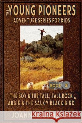 THE BOY AND THE TALL, TALL ROCK and ABBIE AND THE SAUCY BLACK BIRD: An Anthology of Young Pioneer Adventures Joann Klusmeyer 9781613146392