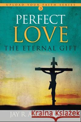 Perfect Love: The Eternal Gift Jay R Ashbaucher 9781613146767 Innovo Publishing LLC