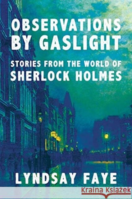 Observations by Gaslight: Stories from the World of Sherlock Holmes Lyndsay Faye 9781613162613