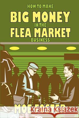 How to Make Big Money in the Flea Market Business Moe Foster Steven S. Long 9781613181263 Blackwyrm