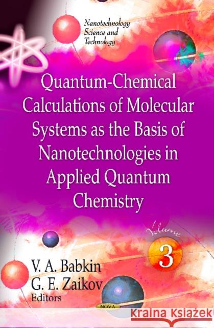 Quantum-Chemical Calculations of Molecular System as the Basis of Nanotechnologies in Applied Quantum Chemistry: Volume 3 G E Zaikov, V A Babkin 9781613242834
