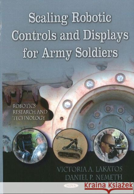 Scaling Robotic Controls & Displays for Army Soldiers Victoria A Lakatos, Daniel P Nemeth 9781613242902 Nova Science Publishers Inc