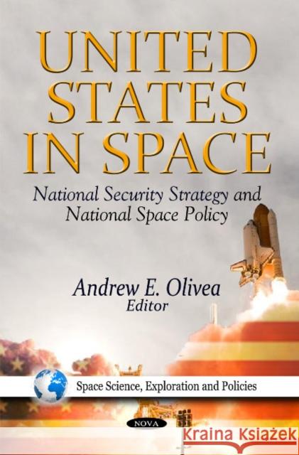United States in Space: National Security Strategy & National Space Policy Andrew E Olivea 9781613243039 Nova Science Publishers Inc