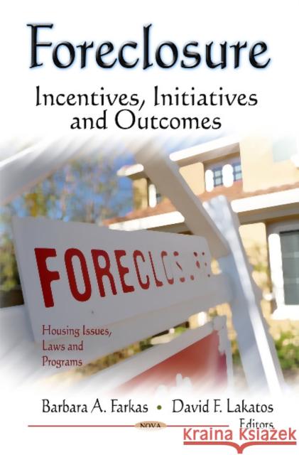 Foreclosure: Incentives, Initiatives & Outcomes Barbara A Farkas, David F Lakatos 9781613243466