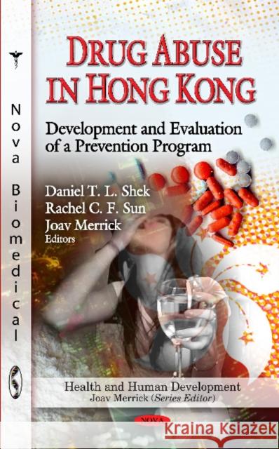 Drug Abuse in Hong Kong: Development & Evaluation of a Prevention Program Daniel T L Shek, PhD, Rachel C F Sun, Joav Merrick, MD, MMedSci, DMSc 9781613244913 Nova Science Publishers Inc