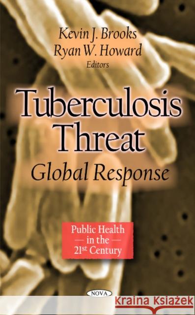 Tuberculosis Threat: Global Response Kevin J Brooks, Ryan W Howard 9781613245231 Nova Science Publishers Inc