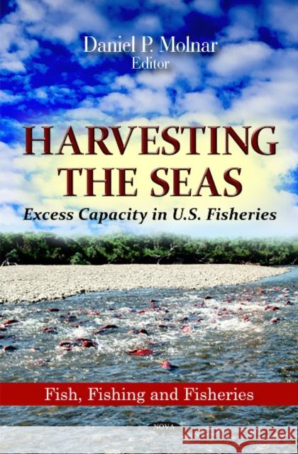 Harvesting the Seas: Excess Capacity in U.S. Fisheries Daniel P Molnar 9781613247310 Nova Science Publishers Inc