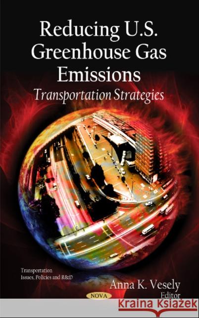 Reducing U.S. Greenhouse Gas Emissions: Transportation Strategies Anna K Vesely 9781613247921 Nova Science Publishers Inc