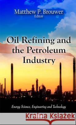 Oil Refining & the Petroleum Industry Matthew P Brouwer 9781613248751 Nova Science Publishers Inc