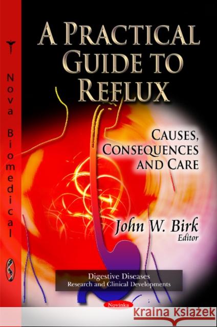 Practical Guide to Reflux: Causes, Consequences & Care John W Birk 9781613249222