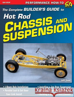 The Complete Builder's Guide to Hot Rod Chassis & Suspension Jeff Tann 9781613251409 Cartech