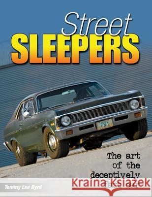 Street Sleepers : The Art of the Deceptively Fast Car Tommy Lee Byrd 9781613252000 