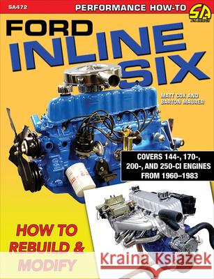 Ford Inline Six: How to Rebuild & Modify Matt Cox Barton Maurer 9781613255179