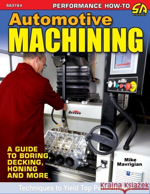 Automotive Machining: A Guide to Boring, Decking, Honing & More Mike Mavrigian 9781613257173 Cartech