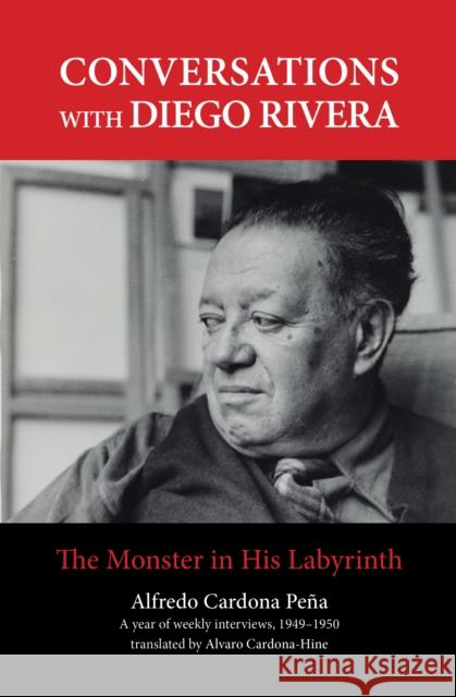 Conversations with Diego Rivera: The Monster in His Labyrinth Alvaro Cardona-Hine Alfredo Cardon 9781613320297 New Village Press