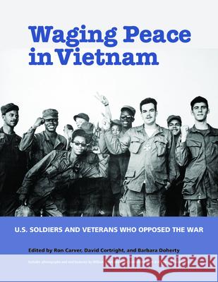 Waging Peace in Vietnam: Us Soldiers and Veterans Who Opposed the War Ron Carver David Cortright Barbara Doherty 9781613321072