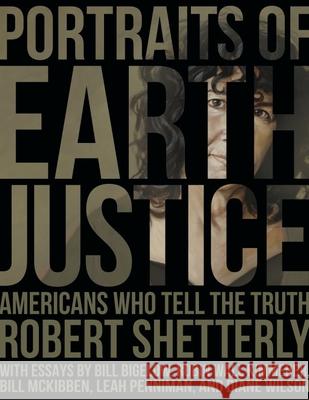 Portraits of Earth Justice: Americans Who Tell the Truth Robert Shetterly 9781613321874 New Village Press