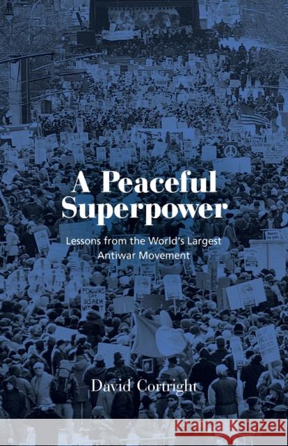 A Peaceful Superpower: Lessons from the World's Largest Antiwar Movement Cortright, David 9781613322048