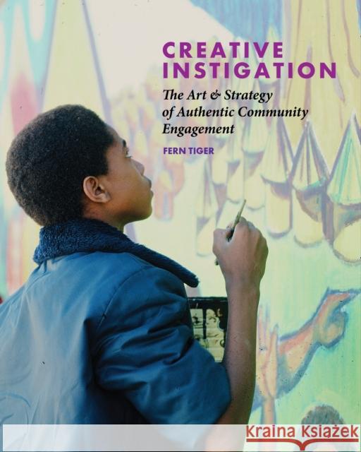 Creative Instigation: The Art & Strategy of Authentic Community Engagement Fern Tiger 9781613322512 New Village Press