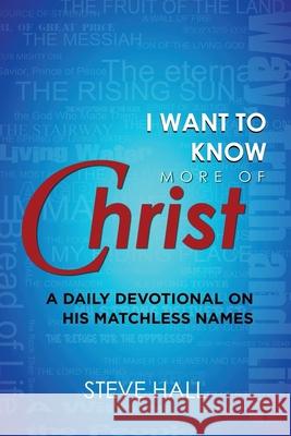 I Want to Know More of Christ: A Daily Devotional on His Matchless Names Hall, Steve 9781613392768 Audioink Publishing