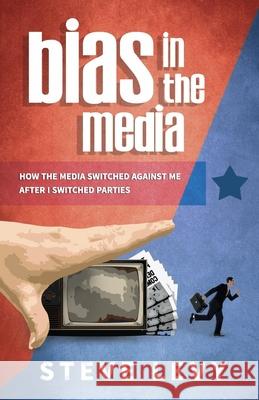 Bias in the Media: How the Media Switched Against Me After I Switched Parties Steve Levy 9781613396841 Made for Success Publishing