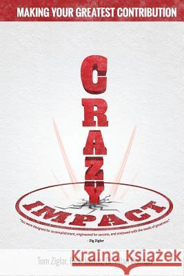 Crazy Impact: Making Your Greatest Contribution Tom Ziglar Rick Justus Dawn Jones 9781613397367 Made for Success, Inc. and Blackstone Audio,