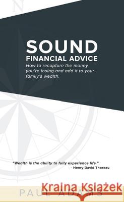 Sound Financial Advice: How to Recapture the Money You Are Losing and Add It to Your Family's Wealth Paul Adams 9781613398074 Made for Success Publishing