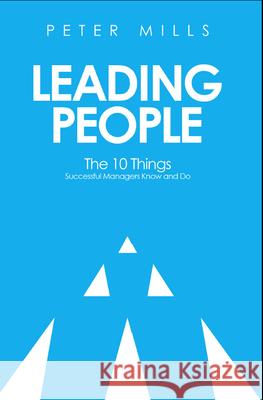Leading People: The 10 Things Successful Managers Know and Do (2nd Edition) Peter Mills 9781613398555