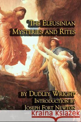 The Eleusinian Mysteries and Rites Dudley Wright Joseph Fort Newton 9781613420768 Cornerstone Book Publishers