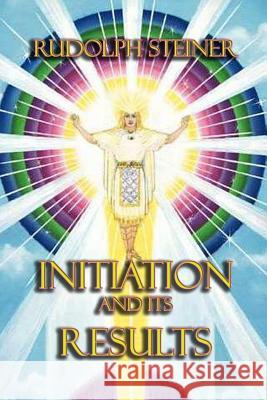 Initiation and its Results Steiner, Rudolf 9781613420928 Cornerstone Book Publishers