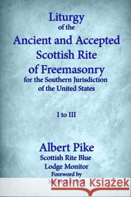 Liturgy of the Ancient and Accepted Scottish Rite of Freemasonry for the Southern jurisdiction of the united states: I to III Albert Pike, Michael R Poll 9781613422014 Cornerstone Book Publishers