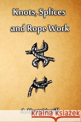 Knots, Splices and Rope Work A. Hyatt Verrill 9781613422069 Cornerstone Book Publishers