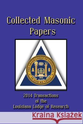 Collected Masonic Papers - 2014 Transactions of the Louisiana Lodge of Research Clayton J. Born Louis J. Caruso Carl Claudy 9781613422380 Cornerstone Book Publishers