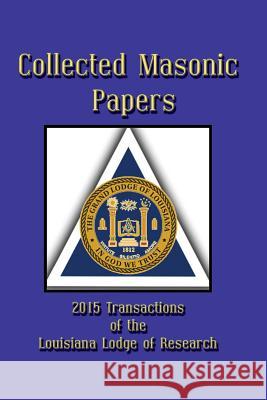 Collected Masonic Papers - 2015 Transactions of the Louisiana Lodge of Research Michael R. Poll Arturo D Robert G. Davis 9781613422694 Cornerstone Book Publishers