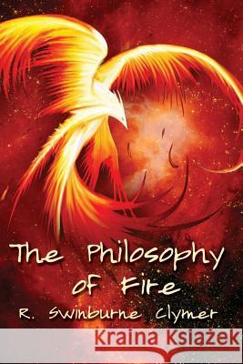 The Philosophy of Fire R. Swinburne Clymer 9781613422809 Cornerstone Book Publishers