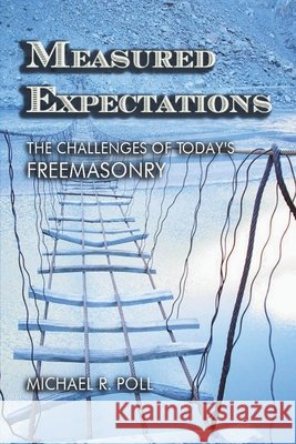 Measured Expectations: The Challenges of Today's Freemasonry Michael R. Poll 9781613422946