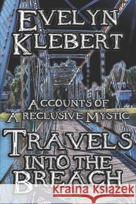 Travels into the Breach: Accounts of a Reclusive Mystic Evelyn Klebert 9781613423233