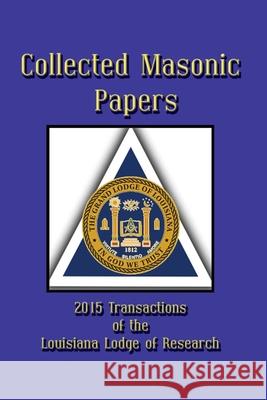 Collected Masonic Papers - 2020 Transactions of the Louisiana Lodge of Research Clayton J., III Borne Jonathan K. Poll Mark S 9781613423622