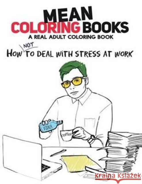 Mean Coloring Books: A Real Adult Coloring Book: How Not to Deal with Stress at Work Nadia Sotnikova Kristina Tosic 9781613431146