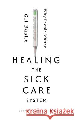 Healing the Sick Care System: Why People Matter Gil Bashe Tom Lawry 9781613431801 Thought Leader Press