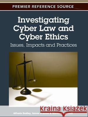 Investigating Cyber Law and Cyber Ethics: Issues, Impacts and Practices Dudley, Alfreda 9781613501320 Information Science Publishing