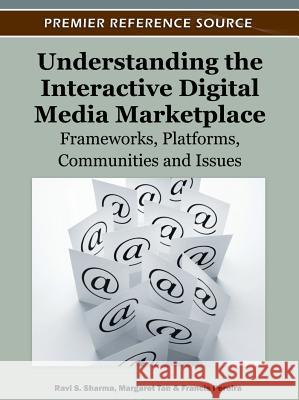 Understanding the Interactive Digital Media Marketplace : Frameworks, Platforms, Communities and Issues Ravi S. Sharma Margaret Tan Francis Pereira 9781613501474 