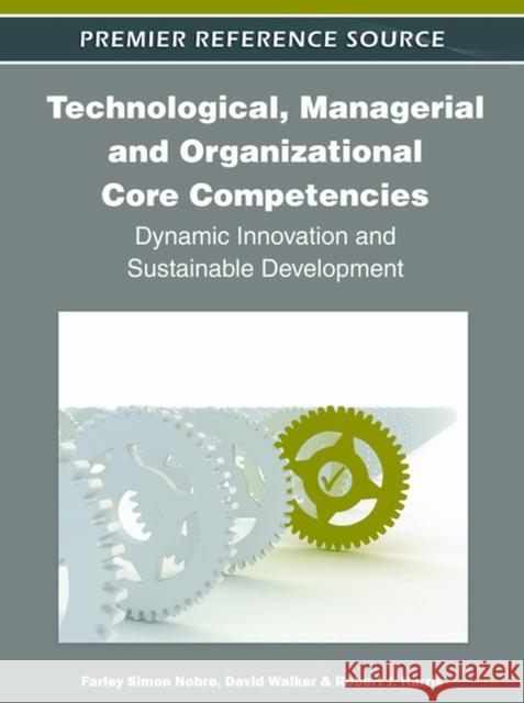 Technological, Managerial and Organizational Core Competencies: Dynamic Innovation and Sustainable Development Nobre, Farley Simon 9781613501658 Business Science Reference