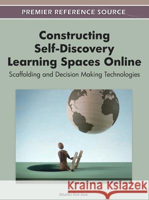 Constructing Self-Discovery Learning Spaces Online: Scaffolding and Decision Making Technologies Hai-Jew, Shalin 9781613503201 Information Science Reference