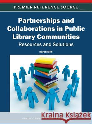 Partnerships and Collaborations in Public Library Communities: Resources and Solutions Ellis, Karen 9781613503874 Business Science Reference