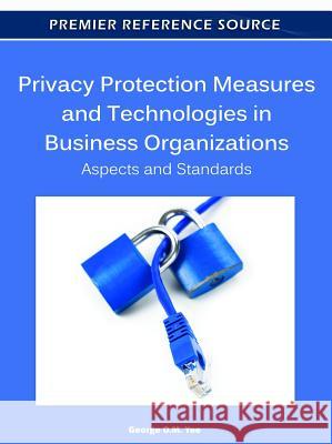 Privacy Protection Measures and Technologies in Business Organizations: Aspects and Standards Yee, George O. M. 9781613505014 Business Science Reference