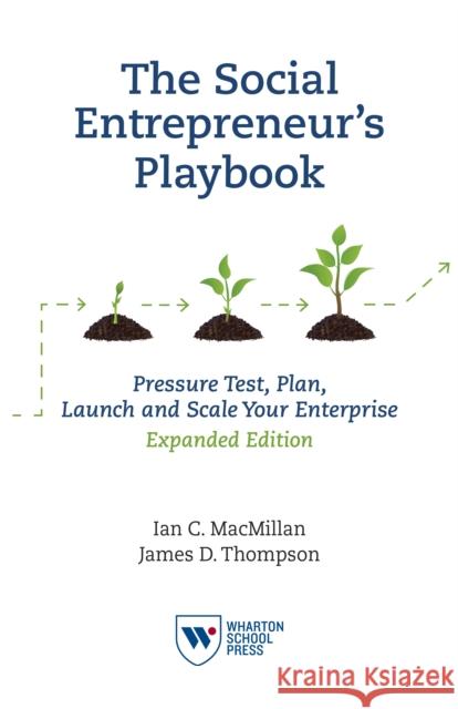 The Social Entrepreneur's Playbook, Expanded Edition: Pressure Test, Plan, Launch and Scale Your Social Enterprise Ian C. MacMillan James D. Thompson 9781613630327 Wharton Digital Press